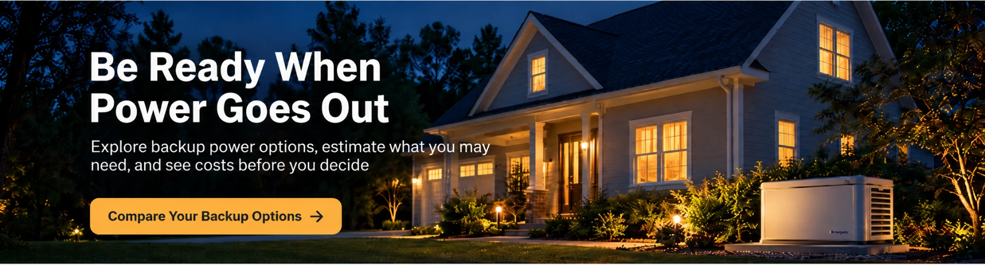 Be Ready When Power Goes Out — explore backup power options, estimate what you may need, and see costs before you decide.